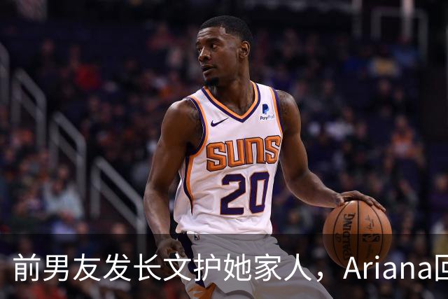 前男友发长文护她家人，Ariana回怼：公开千言万语私下一声不吭