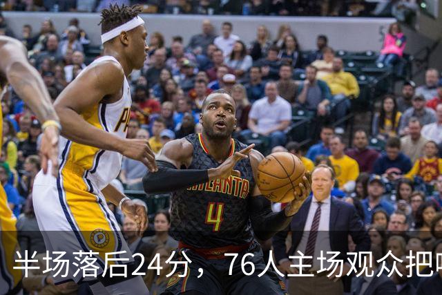 半场落后24分，76人主场观众把嘘声给了表演嘉宾