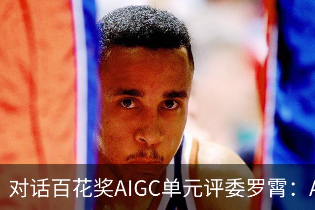 对话百花奖AIGC单元评委罗霄：AI能拍电影了，但还没有形成自己的视听语言