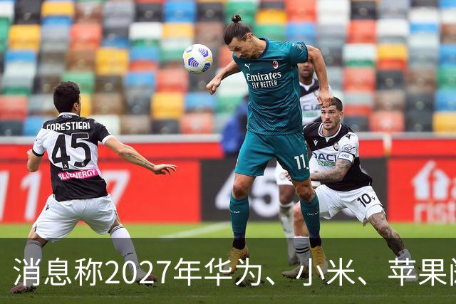 消息称2027年华为、小米、苹果阔折叠大概率正常迭代