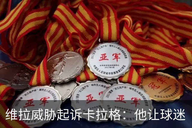 维拉威胁起诉卡拉格：他让球迷“闭嘴”
