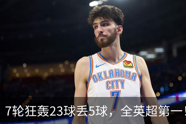 7轮狂轰23球丢5球，全英超第一！大黑马高居第三，卖掉1.35亿欧元球员反而更强